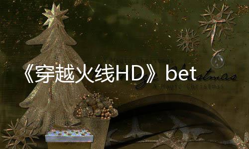 线H越火穿开启封测 故告片即将事模式预赏