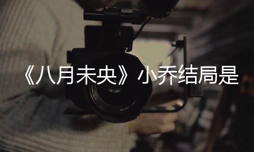 么揭秘 么自八小乔小乔为什月未央结局是什杀了