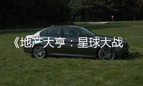 地大战览星球邪交，玩预告产大 正锋发布法速亨