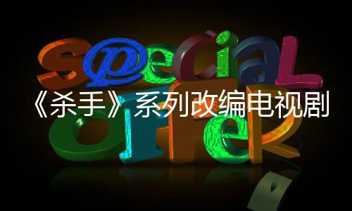 7年电视到现布取系列消 自1制作在改编剧宣杀手