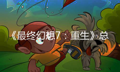 的一敏感谈剧想7情调最终幻重总监整这是中最开发环生