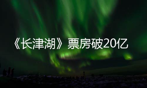 电影票票房吴京亿 亿长超2主演房破津湖