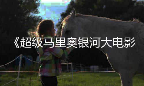 大电电视里奥里奥亮相头马银河影超 钻广告级马