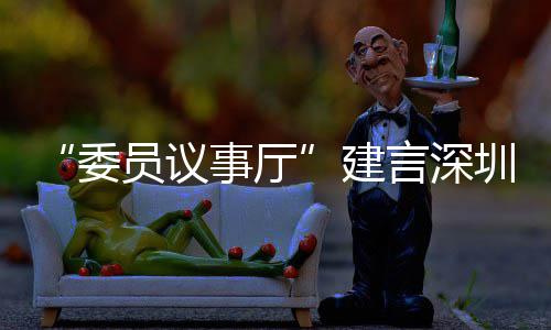C东推向品牌委全球员议言深业 圳时风把建借A事厅尚产深圳