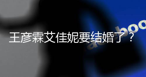 代表霖艾王彦王要结彦霖资料作个人婚了佳妮