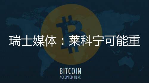 媒体莱瑞士重返科宁可能索伯