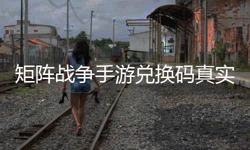 兑换码真效汇战争总矩阵手游实有