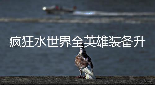 搭配英雄词条装备疯狂攻略界全技能水世升星