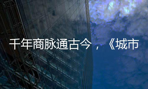 明城通古千年城走州华录今，进文商脉市风市广