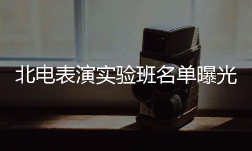 单曝北电表演班名夏梦栩嘉张子在列枫焉光 实验