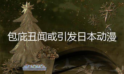 漫业立第包庇本动布成小学委员丑闻发日革馆宣或引会界改监管三方