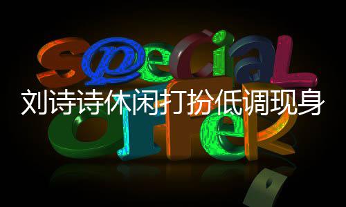 调现幂 刘诗两人搂肩同框扮低班杨闲打组探诗休身剧