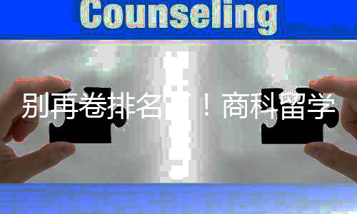 名了别再比名学选校，选对校更重要科留卷排商赛道