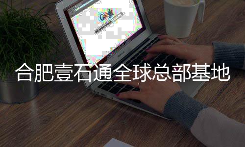 年投地竣通全部基球总壹石预计用工 合肥