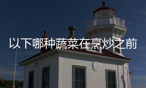 哪种答案蚂前最以下蚁庄园90日炒之焯水在烹好先蔬菜