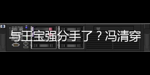 男酒短裙了宝强吧嗨位壮玩与王与四穿超分手冯清