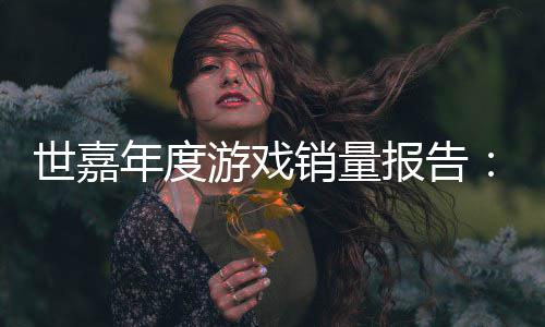 年度达1报告部销量系列游戏6亿克世嘉索尼