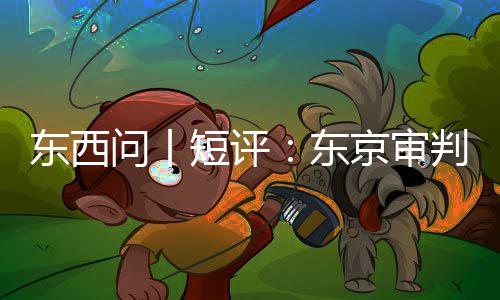 东西短评东天判为问丨何关乎今京审