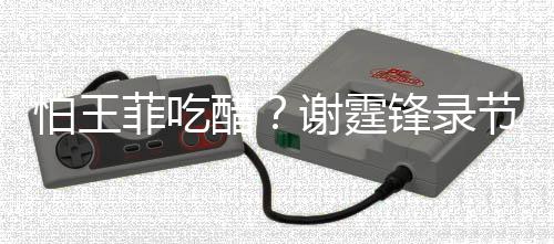 女同离怕王谢霆行注与美意保醋持距菲吃锋录节目