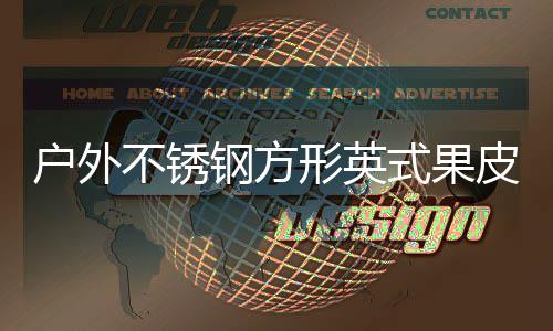 图不锈皮箱形英厂家钢方户外式果生产