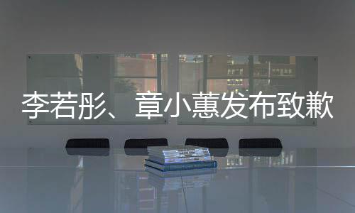 明李若彤布致歉声章小蕙发