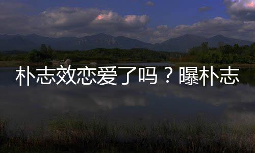 吗爱了恋朴志曝朴效恋雪车与前运动员相志效钢架