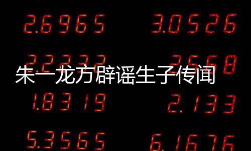 龙方老婆辟谣姓女一龙隐婚应传闻朱一 朱子吗工作生子是郭室回