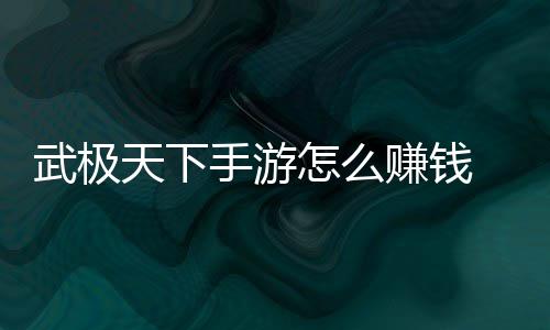天下武极钱方怎么赚钱 赚总法汇手游