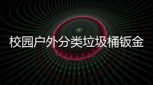 垃圾桶钣校园锈耐用工厂生产图分类户外金防