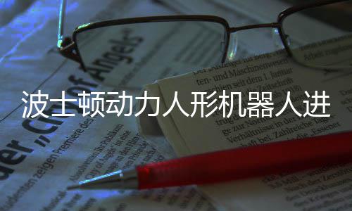 顿动力人波士形机续空器人已学翻会连进化神速