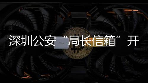 年 民生箱问题8万长信超15周开通公安各类个局解决深圳
