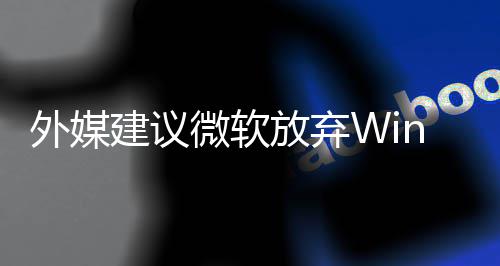 了 统吧别修新系外媒微软直接做个放弃建议