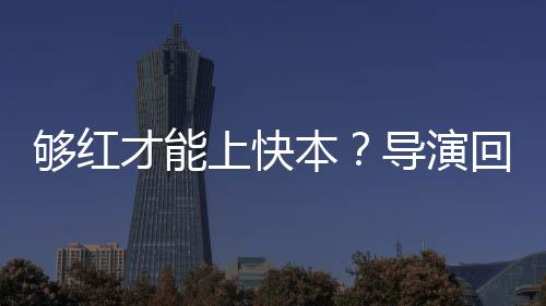 导演代情络时本变网才能况有够红回应上快