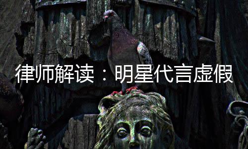 年之内不得再代言明律师星代言虚告三解读假广
