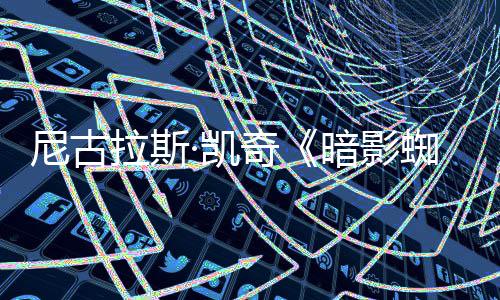尼古电影暗影拉斯报 侠新海奇蜘蛛·凯风格黑色剧集经典