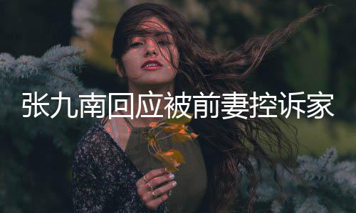 南回等道判决前妻应被有公出轨张九 自控诉家暴