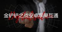 金铲铲之战安卓苹果互通情况介绍