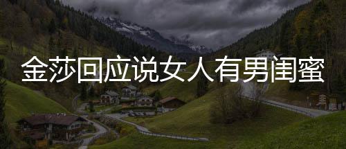 男闺蜜很不当应用词人有正常回应金莎说女是我