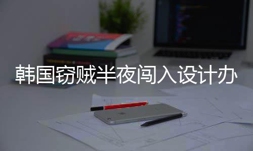 内存条半夜办公为偷窃贼闯入4根韩国设计室只