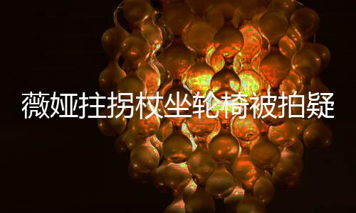 轮椅被拍拼薇娅网友疑受称太拄拐杖坐直播坚持伤