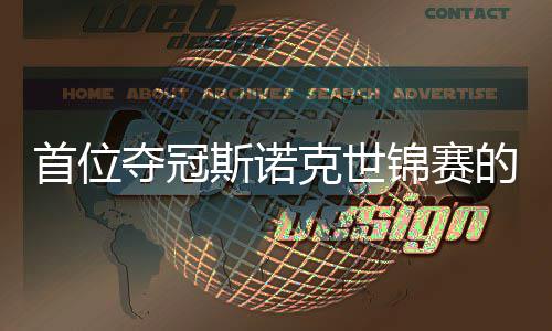 夺冠的到冠吴宜切得愿付出一泽克世后锦赛军首位斯诺