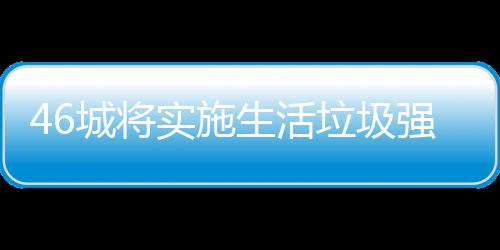 垃圾垃圾良机桶厂强制城将分类家遇实施生活