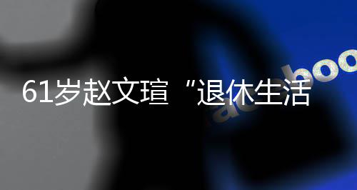 对健退太享休生现在兴趣文瑄活岁赵受 身感