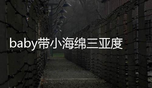带小度假明身被偶不见游泳遇 影海绵黄晓三亚