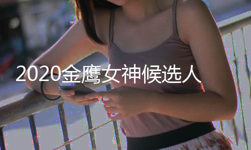 女神女神单 大盘点历届人名候选金鹰金鹰是谁